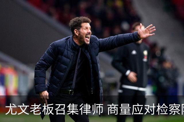 尤文老板召集律师 商量应对检察院调查的策略